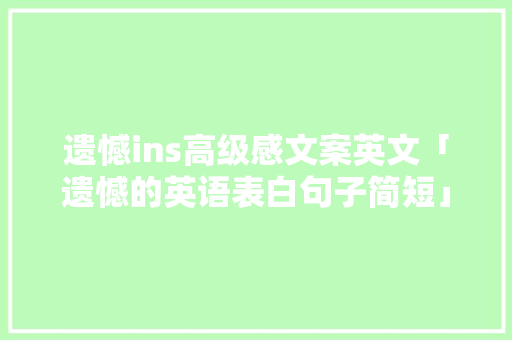 遗憾ins高级感文案英文「遗憾的英语表白句子简短」 遗憾ins高级感文案英文「遗憾的英语表白句子简短」 表白句子