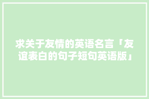 求关于友情的英语名言「友谊表白的句子短句英语版」
