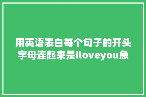 用英语表白每个句子的开头字母连起来是iloveyou急求啊「英语表白小句子简短幽默一点」 用英语表白每个句子的开头字母连起来是iloveyou急求啊「英语表白小句子简短幽默一点」 表白句子