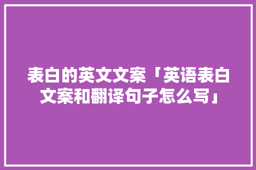 表白的英文文案「英语表白文案和翻译句子怎么写」 表白的英文文案「英语表白文案和翻译句子怎么写」 恋爱技巧