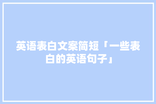 英语表白文案简短「一些表白的英语句子」 英语表白文案简短「一些表白的英语句子」 恋爱技巧