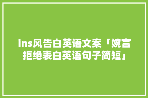 ins风告白英语文案「婉言拒绝表白英语句子简短」 ins风告白英语文案「婉言拒绝表白英语句子简短」 表白句子