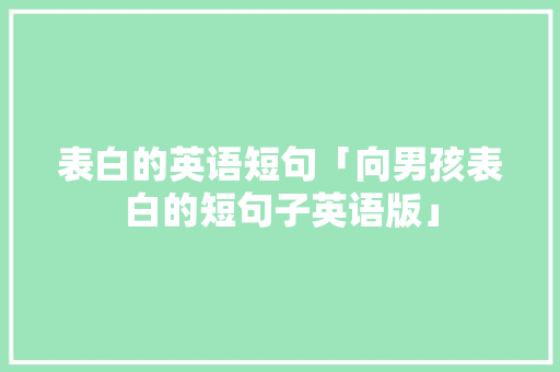 表白的英语短句「向男孩表白的短句子英语版」 表白的英语短句「向男孩表白的短句子英语版」 表白句子