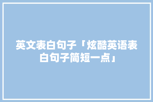 英文表白句子「炫酷英语表白句子简短一点」 英文表白句子「炫酷英语表白句子简短一点」 聊天话题