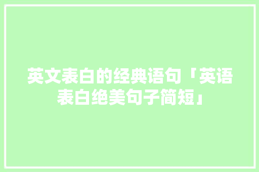英文表白的经典语句「英语表白绝美句子简短」 英文表白的经典语句「英语表白绝美句子简短」 撩妹套路