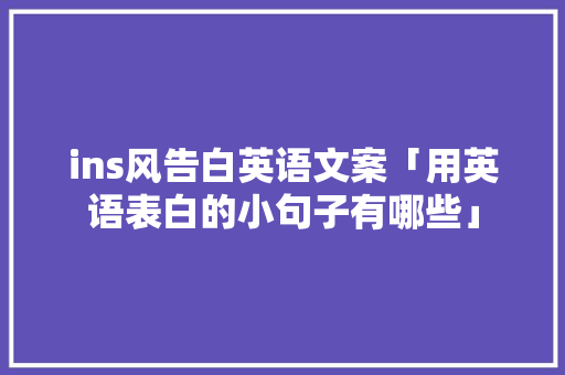 ins风告白英语文案「用英语表白的小句子有哪些」 ins风告白英语文案「用英语表白的小句子有哪些」 土味情话