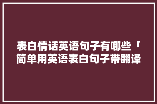表白情话英语句子有哪些「简单用英语表白句子带翻译」 表白情话英语句子有哪些「简单用英语表白句子带翻译」 土味情话
