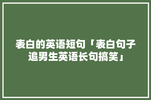 表白的英语短句「表白句子追男生英语长句搞笑」 表白的英语短句「表白句子追男生英语长句搞笑」 表白句子