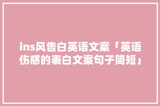 ins风告白英语文案「英语伤感的表白文案句子简短」 ins风告白英语文案「英语伤感的表白文案句子简短」 聊天话题
