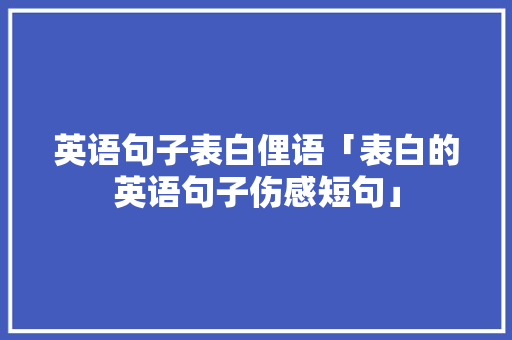 英语句子表白俚语「表白的英语句子伤感短句」 英语句子表白俚语「表白的英语句子伤感短句」 表白句子