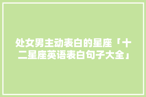处女男主动表白的星座「十二星座英语表白句子大全」