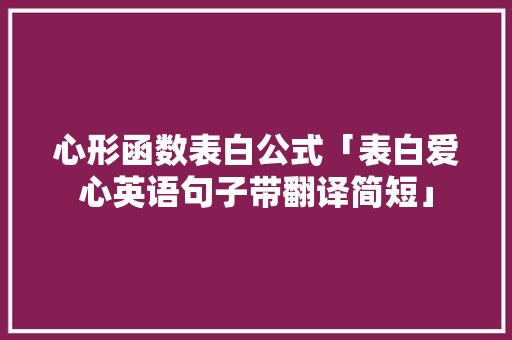 心形函数表白公式「表白爱心英语句子带翻译简短」 心形函数表白公式「表白爱心英语句子带翻译简短」 表白句子