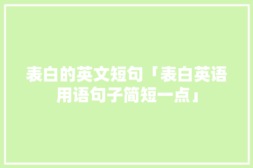 表白的英文短句「表白英语用语句子简短一点」 表白的英文短句「表白英语用语句子简短一点」 聊天话题