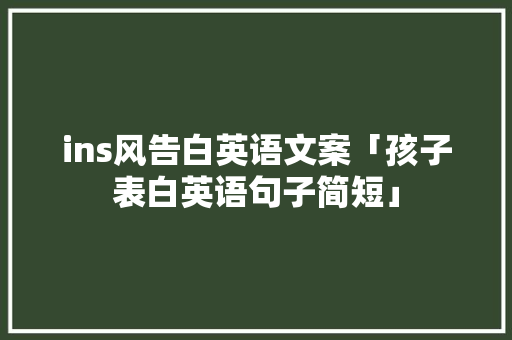ins风告白英语文案「孩子表白英语句子简短」 ins风告白英语文案「孩子表白英语句子简短」 土味情话