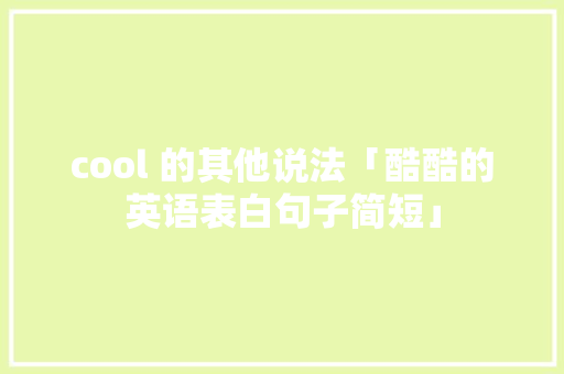 cool 的其他说法「酷酷的英语表白句子简短」 cool 的其他说法「酷酷的英语表白句子简短」 撩妹套路