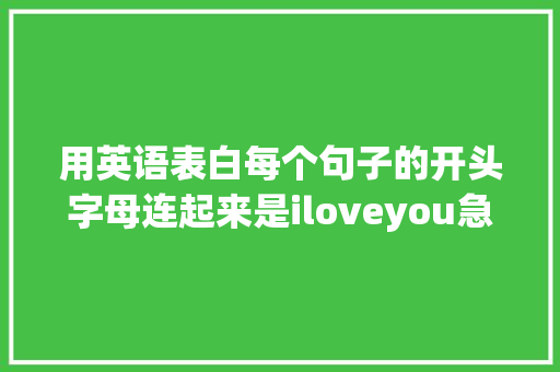 用英语表白每个句子的开头字母连起来是iloveyou急求啊「跟男友表白英语句子简短暖心」 用英语表白每个句子的开头字母连起来是iloveyou急求啊「跟男友表白英语句子简短暖心」 土味情话