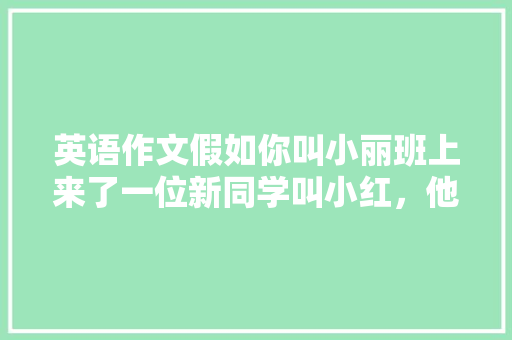 英语作文假如你叫小丽班上来了一位新同学叫小红，他正好是你的同桌请你用英语介绍你的学习用品「有关小红的表白句子英语版」