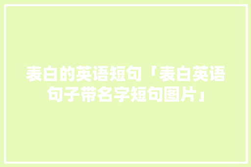 表白的英语短句「表白英语句子带名字短句图片」 表白的英语短句「表白英语句子带名字短句图片」 聊天话题
