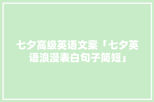 七夕高级英语文案「七夕英语浪漫表白句子简短」 七夕高级英语文案「七夕英语浪漫表白句子简短」 撩妹套路
