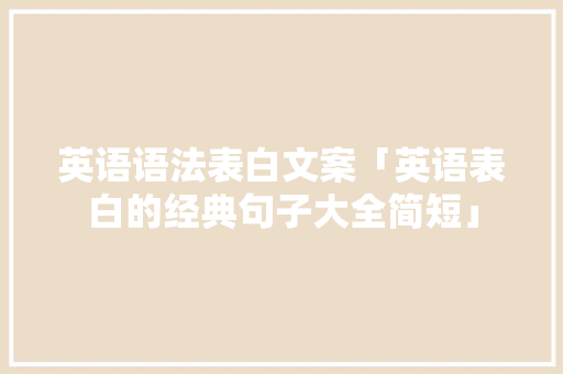 英语语法表白文案「英语表白的经典句子大全简短」 英语语法表白文案「英语表白的经典句子大全简短」 土味情话