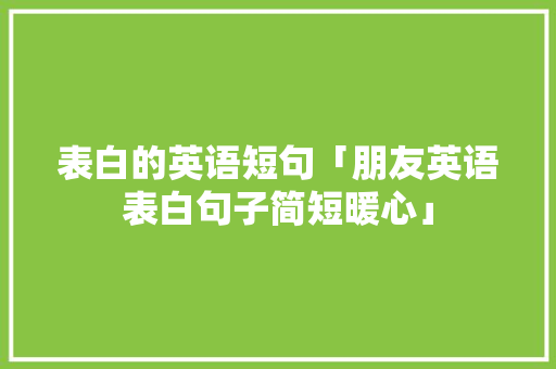 表白的英语短句「朋友英语表白句子简短暖心」 表白的英语短句「朋友英语表白句子简短暖心」 表白句子