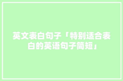 英文表白句子「特别适合表白的英语句子简短」 英文表白句子「特别适合表白的英语句子简短」 表白句子