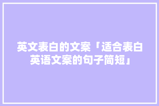 英文表白的文案「适合表白英语文案的句子简短」 英文表白的文案「适合表白英语文案的句子简短」 恋爱技巧