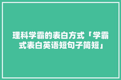 理科学霸的表白方式「学霸式表白英语短句子简短」 理科学霸的表白方式「学霸式表白英语短句子简短」 恋爱技巧