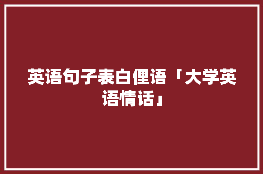 英语句子表白俚语「大学英语情话」 英语句子表白俚语「大学英语情话」 表白句子