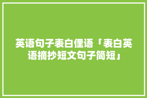 英语句子表白俚语「表白英语摘抄短文句子简短」 英语句子表白俚语「表白英语摘抄短文句子简短」 恋爱技巧