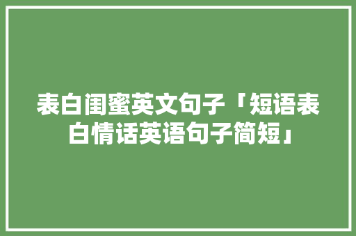 表白闺蜜英文句子「短语表白情话英语句子简短」 表白闺蜜英文句子「短语表白情话英语句子简短」 土味情话