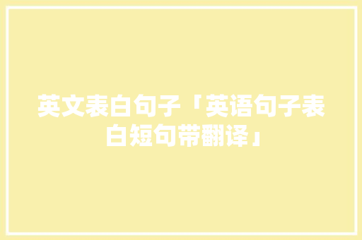 英文表白句子「英语句子表白短句带翻译」 英文表白句子「英语句子表白短句带翻译」 土味情话