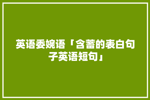英语委婉语「含蓄的表白句子英语短句」 英语委婉语「含蓄的表白句子英语短句」 撩妹套路