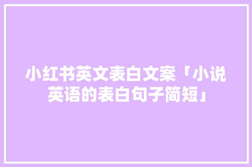 小红书英文表白文案「小说英语的表白句子简短」 小红书英文表白文案「小说英语的表白句子简短」 聊天话题