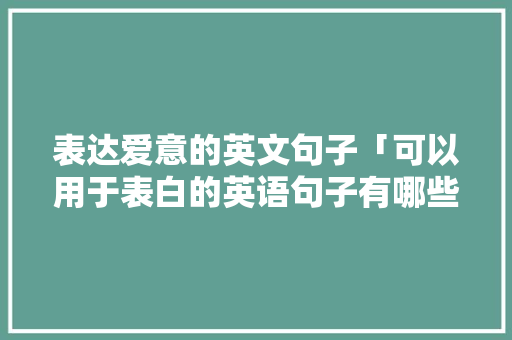 表达爱意的英文句子「可以用于表白的英语句子有哪些」 土味情话 表达爱意的英文句子「可以用于表白的英语句子有哪些」 表达爱意的英文句子「可以用于表白的英语句子有哪些」 土味情话