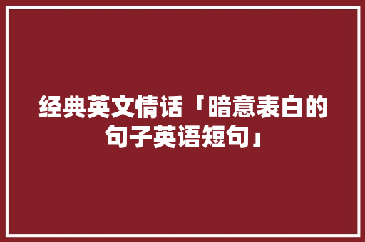 经典英文情话「暗意表白的句子英语短句」 经典英文情话「暗意表白的句子英语短句」 土味情话