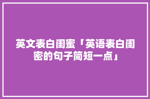 英文表白闺蜜「英语表白闺密的句子简短一点」 英文表白闺蜜「英语表白闺密的句子简短一点」 恋爱技巧