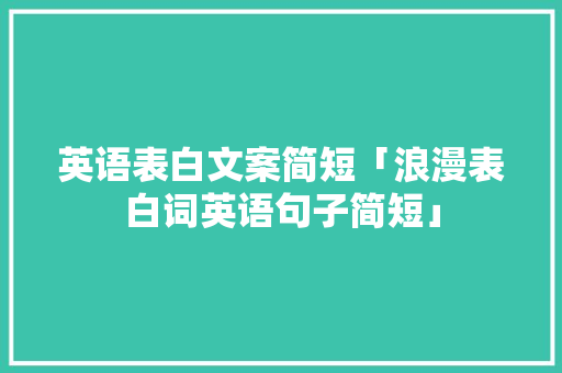 英语表白文案简短「浪漫表白词英语句子简短」 英语表白文案简短「浪漫表白词英语句子简短」 聊天话题