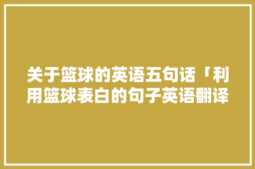 关于篮球的英语五句话「利用篮球表白的句子英语翻译」 关于篮球的英语五句话「利用篮球表白的句子英语翻译」 表白句子