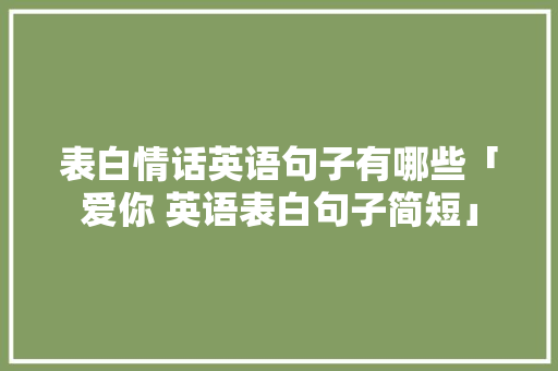 表白情话英语句子有哪些「爱你 英语表白句子简短」 表白情话英语句子有哪些「爱你 英语表白句子简短」 聊天话题