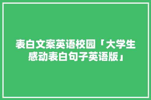表白文案英语校园「大学生感动表白句子英语版」 表白文案英语校园「大学生感动表白句子英语版」 表白句子