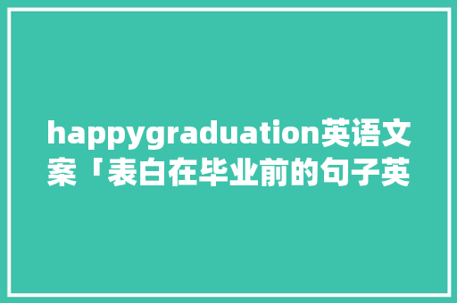 happygraduation英语文案「表白在毕业前的句子英语翻译」 happygraduation英语文案「表白在毕业前的句子英语翻译」 恋爱技巧