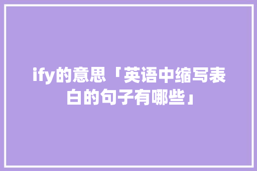 ify的意思「英语中缩写表白的句子有哪些」 ify的意思「英语中缩写表白的句子有哪些」 恋爱技巧