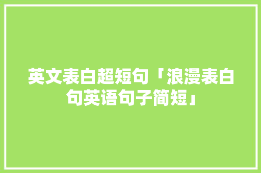 英文表白超短句「浪漫表白句英语句子简短」 英文表白超短句「浪漫表白句英语句子简短」 表白句子