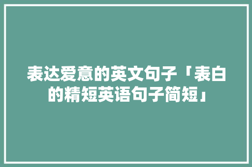 表达爱意的英文句子「表白的精短英语句子简短」 表达爱意的英文句子「表白的精短英语句子简短」 恋爱技巧