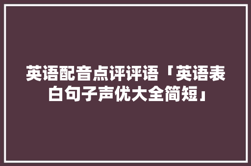 英语配音点评评语「英语表白句子声优大全简短」 英语配音点评评语「英语表白句子声优大全简短」 土味情话