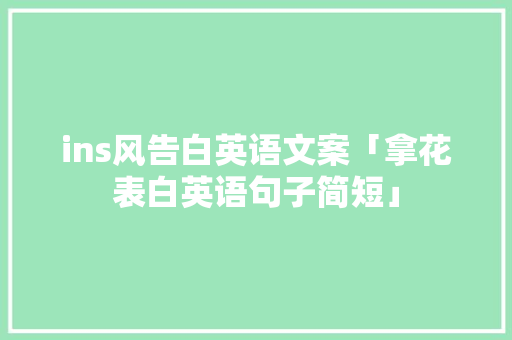 ins风告白英语文案「拿花表白英语句子简短」 ins风告白英语文案「拿花表白英语句子简短」 聊天话题
