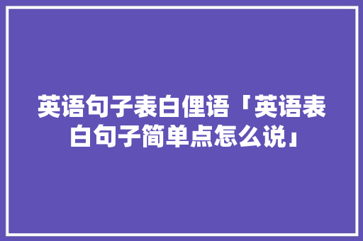 英语句子表白俚语「英语表白句子简单点怎么说」