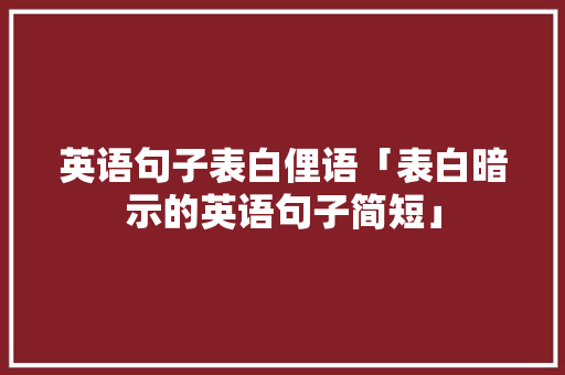 英语句子表白俚语「表白暗示的英语句子简短」 英语句子表白俚语「表白暗示的英语句子简短」 恋爱技巧
