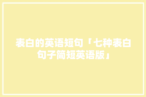 表白的英语短句「七种表白句子简短英语版」 表白句子 表白的英语短句「七种表白句子简短英语版」 表白的英语短句「七种表白句子简短英语版」 表白句子